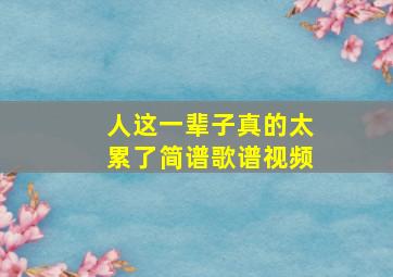 人这一辈子真的太累了简谱歌谱视频