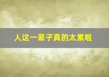 人这一辈子真的太累啦