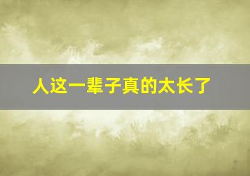 人这一辈子真的太长了