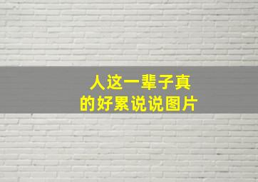 人这一辈子真的好累说说图片