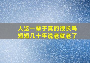 人这一辈子真的很长吗短短几十年说老就老了