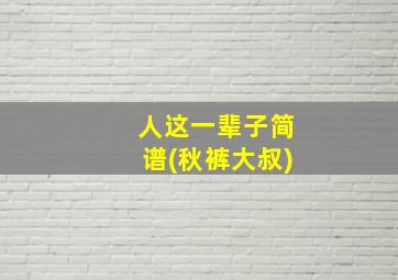 人这一辈子简谱(秋裤大叔)