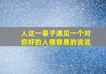 人这一辈子遇见一个对你好的人很容易的说说