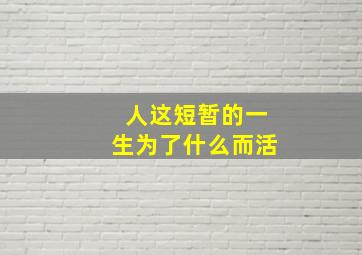 人这短暂的一生为了什么而活