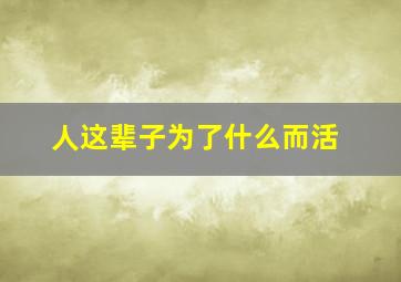 人这辈子为了什么而活