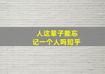 人这辈子能忘记一个人吗知乎