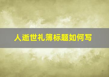 人逝世礼簿标题如何写