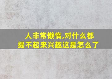 人非常懒惰,对什么都提不起来兴趣这是怎么了