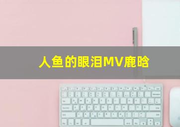 人鱼的眼泪MV鹿晗