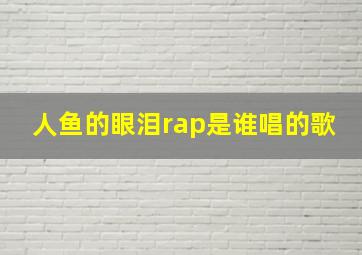 人鱼的眼泪rap是谁唱的歌