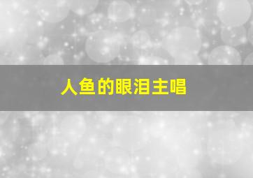 人鱼的眼泪主唱