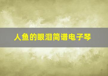 人鱼的眼泪简谱电子琴