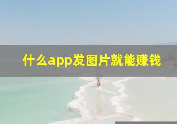 什么app发图片就能赚钱