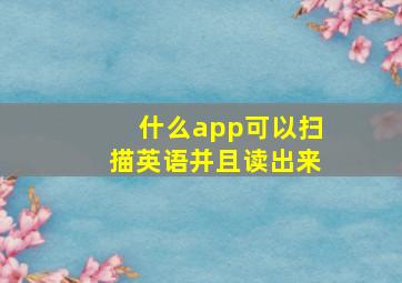 什么app可以扫描英语并且读出来