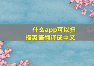 什么app可以扫描英语翻译成中文