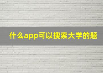 什么app可以搜索大学的题