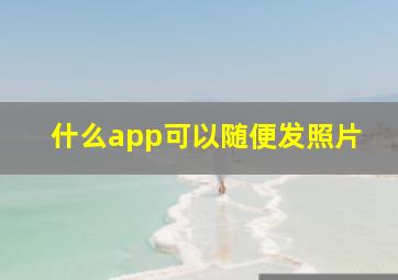 什么app可以随便发照片