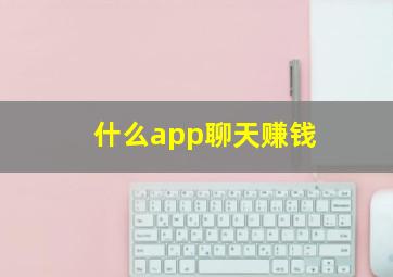 什么app聊天赚钱