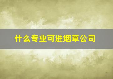 什么专业可进烟草公司