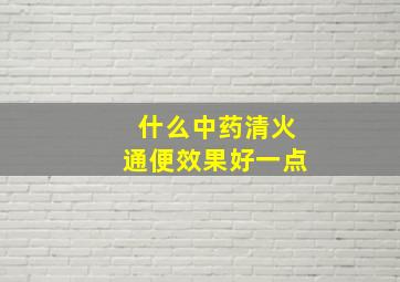 什么中药清火通便效果好一点