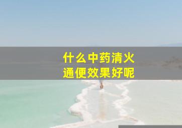 什么中药清火通便效果好呢