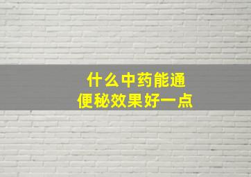 什么中药能通便秘效果好一点