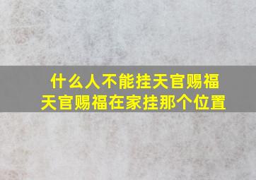 什么人不能挂天官赐福天官赐福在家挂那个位置