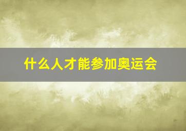 什么人才能参加奥运会