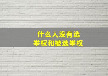 什么人没有选举权和被选举权