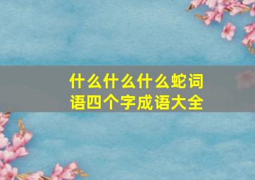 什么什么什么蛇词语四个字成语大全