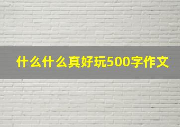 什么什么真好玩500字作文