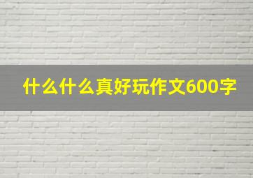 什么什么真好玩作文600字