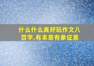 什么什么真好玩作文八百字,有本意有象征意