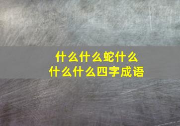 什么什么蛇什么什么什么四字成语