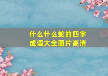 什么什么蛇的四字成语大全图片高清