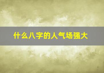 什么八字的人气场强大