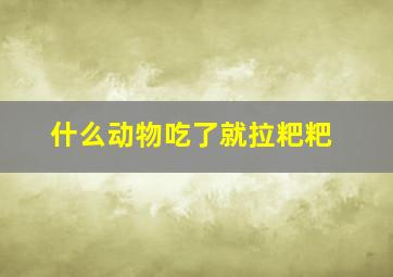 什么动物吃了就拉粑粑