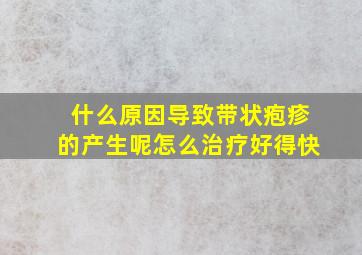 什么原因导致带状疱疹的产生呢怎么治疗好得快