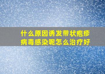 什么原因诱发带状疱疹病毒感染呢怎么治疗好