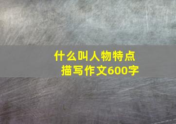 什么叫人物特点描写作文600字