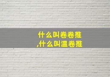 什么叫卷卷推,什么叫温卷推