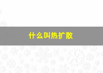 什么叫热扩散