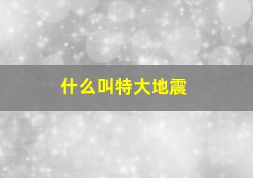 什么叫特大地震