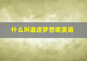 什么叫追逐梦想呢英语