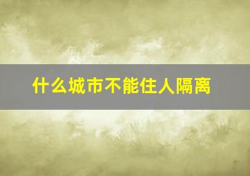 什么城市不能住人隔离