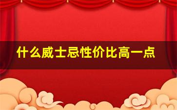 什么威士忌性价比高一点