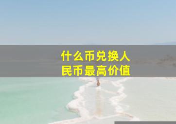 什么币兑换人民币最高价值