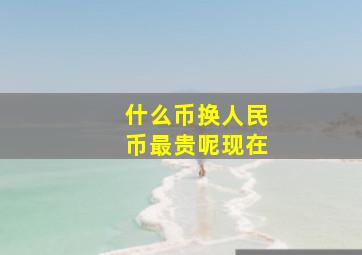 什么币换人民币最贵呢现在