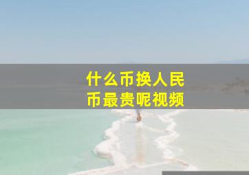 什么币换人民币最贵呢视频