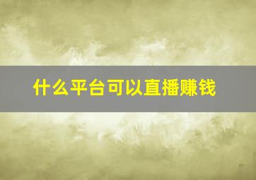 什么平台可以直播赚钱